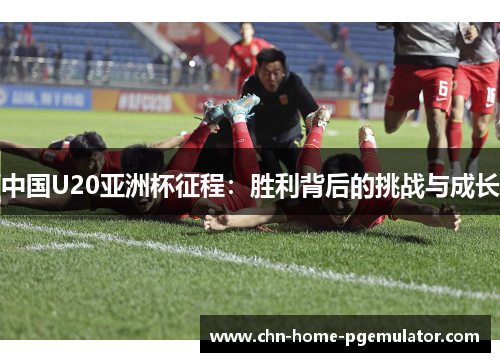 中国U20亚洲杯征程：胜利背后的挑战与成长