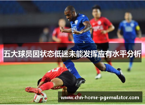 五大球员因状态低迷未能发挥应有水平分析