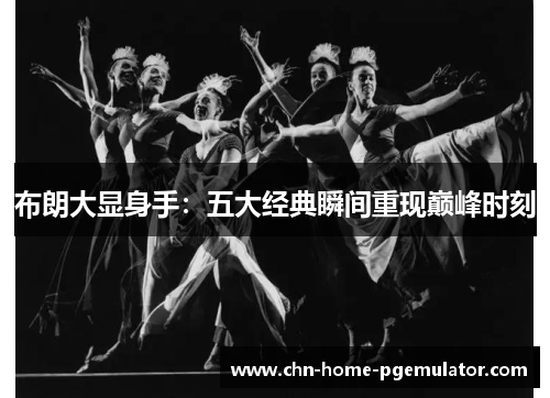 布朗大显身手：五大经典瞬间重现巅峰时刻