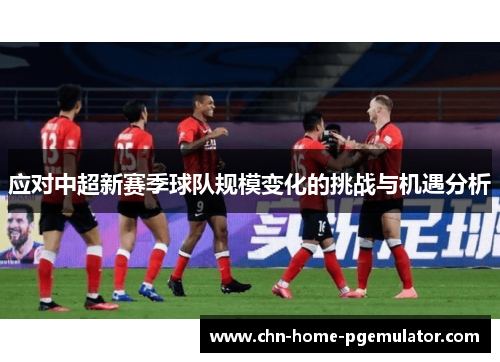 应对中超新赛季球队规模变化的挑战与机遇分析