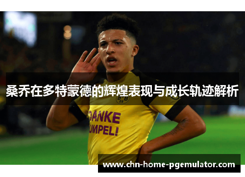 桑乔在多特蒙德的辉煌表现与成长轨迹解析