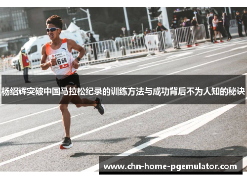 杨绍辉突破中国马拉松纪录的训练方法与成功背后不为人知的秘诀