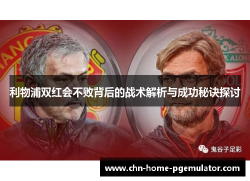 利物浦双红会不败背后的战术解析与成功秘诀探讨