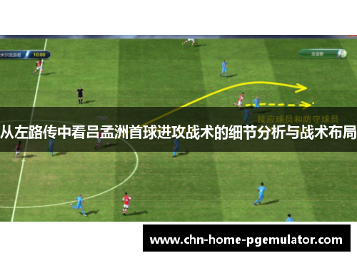从左路传中看吕孟洲首球进攻战术的细节分析与战术布局