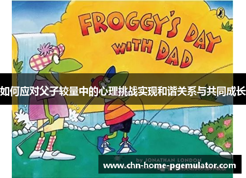 如何应对父子较量中的心理挑战实现和谐关系与共同成长