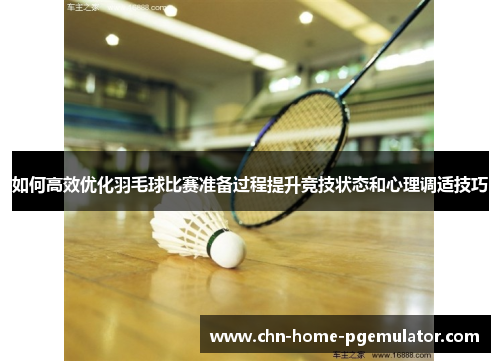 如何高效优化羽毛球比赛准备过程提升竞技状态和心理调适技巧