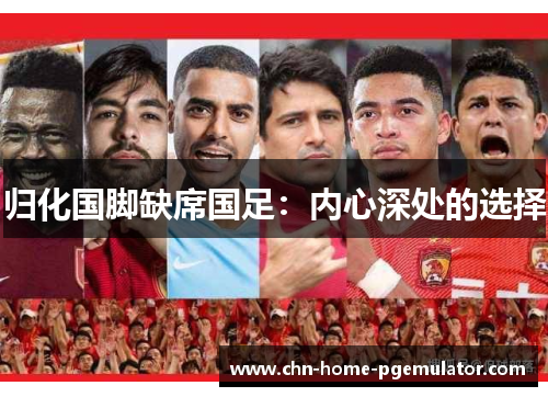 归化国脚缺席国足：内心深处的选择
