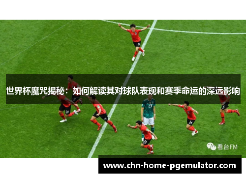 世界杯魔咒揭秘：如何解读其对球队表现和赛季命运的深远影响
