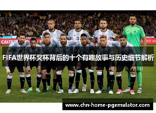 FIFA世界杯奖杯背后的十个有趣故事与历史细节解析