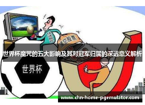 世界杯魔咒的五大影响及其对冠军归属的深远意义解析