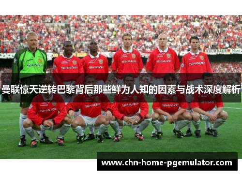 曼联惊天逆转巴黎背后那些鲜为人知的因素与战术深度解析
