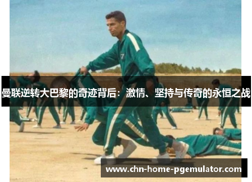 曼联逆转大巴黎的奇迹背后：激情、坚持与传奇的永恒之战