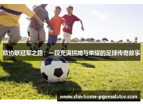 欧协联冠军之路：一段充满拼搏与荣耀的足球传奇故事