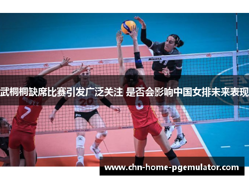 武桐桐缺席比赛引发广泛关注 是否会影响中国女排未来表现