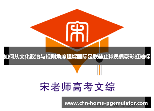 如何从文化政治与规则角度理解国际足联禁止球员佩戴彩虹袖标