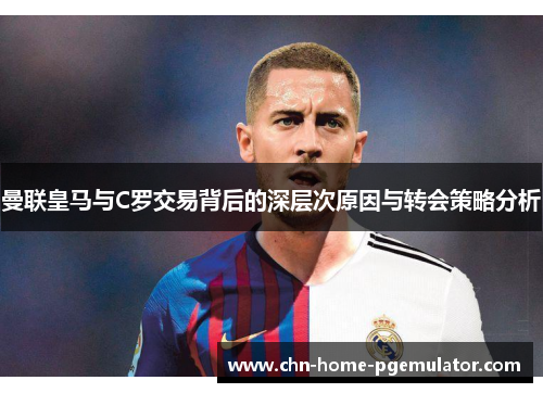 曼联皇马与C罗交易背后的深层次原因与转会策略分析