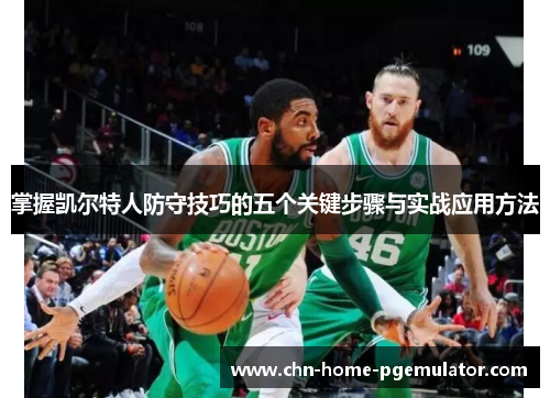 掌握凯尔特人防守技巧的五个关键步骤与实战应用方法