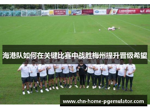 海港队如何在关键比赛中战胜梅州提升晋级希望