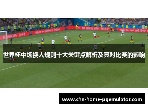 世界杯中场换人规则十大关键点解析及其对比赛的影响