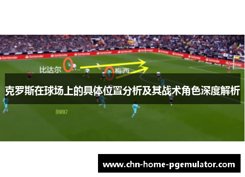 克罗斯在球场上的具体位置分析及其战术角色深度解析
