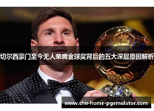 切尔西豪门至今无人荣膺金球奖背后的五大深层原因解析