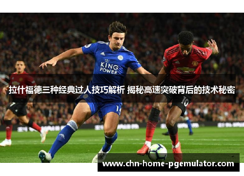 拉什福德三种经典过人技巧解析 揭秘高速突破背后的技术秘密