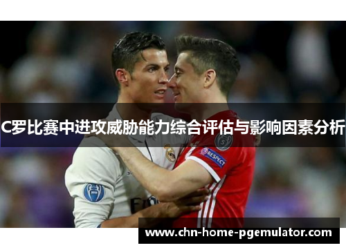 C罗比赛中进攻威胁能力综合评估与影响因素分析