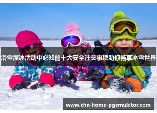 滑雪溜冰活动中必知的十大安全注意事项助你畅享冰雪世界