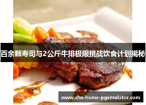 百余颗寿司与2公斤牛排极限挑战饮食计划揭秘