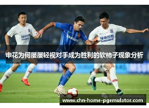 申花为何屡屡轻视对手成为胜利的软柿子现象分析