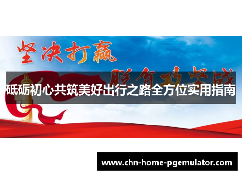 砥砺初心共筑美好出行之路全方位实用指南