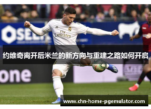 约维奇离开后米兰的新方向与重建之路如何开启