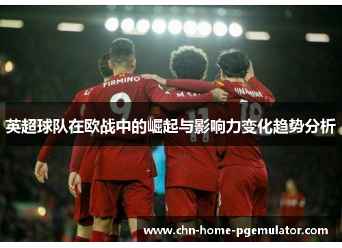 英超球队在欧战中的崛起与影响力变化趋势分析