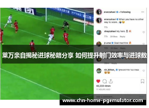 莱万亲自揭秘进球秘籍分享 如何提升射门效率与进球数
