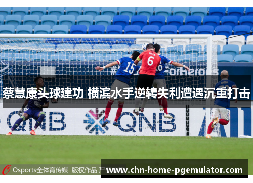 蔡慧康头球建功 横滨水手逆转失利遭遇沉重打击