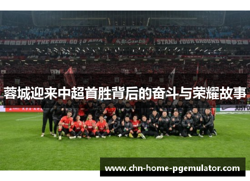 蓉城迎来中超首胜背后的奋斗与荣耀故事