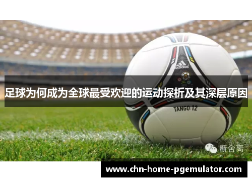 足球为何成为全球最受欢迎的运动探析及其深层原因