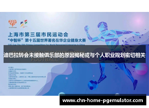 迪巴拉转会未接触俱乐部的原因揭秘或与个人职业规划密切相关