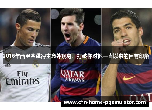 2016年西甲金靴得主意外现身,打破你对他一直以来的固有印象 2016年西甲金靴得主意外现身,打破你对他一直以来的固有印象