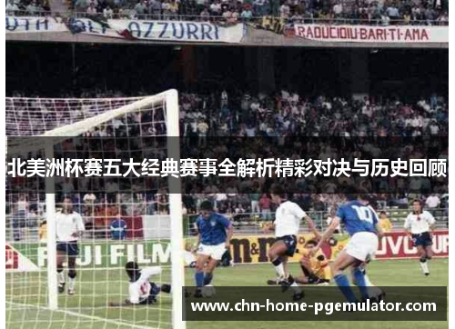 北美洲杯赛五大经典赛事全解析精彩对决与历史回顾