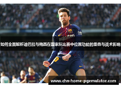 如何全面解析迪巴拉与梅西在国家队比赛中位置功能的重叠与战术影响