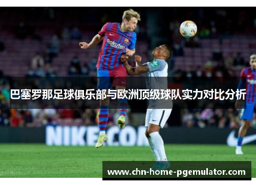 巴塞罗那足球俱乐部与欧洲顶级球队实力对比分析