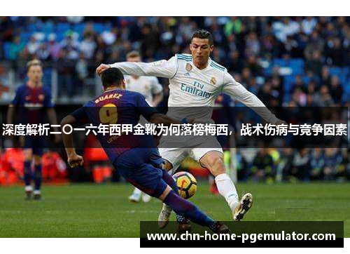 深度解析二〇一六年西甲金靴为何落榜梅西，战术伤病与竞争因素