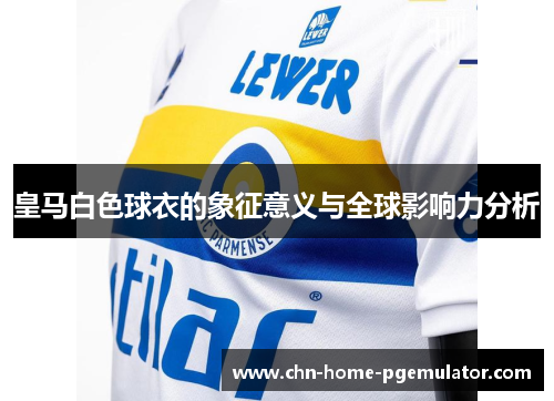 皇马白色球衣的象征意义与全球影响力分析