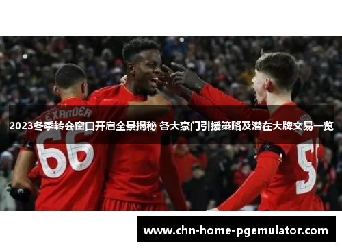 2023冬季转会窗口开启全景揭秘 各大豪门引援策略及潜在大牌交易一览 2023冬季转会窗口开启全景揭秘 各大豪门引援策略及潜在大牌交易一览