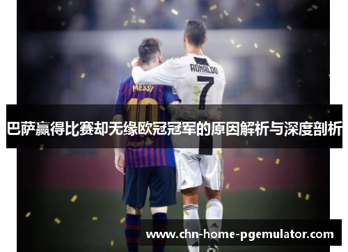 巴萨赢得比赛却无缘欧冠冠军的原因解析与深度剖析 巴萨赢得比赛却无缘欧冠冠军的原因解析与深度剖析