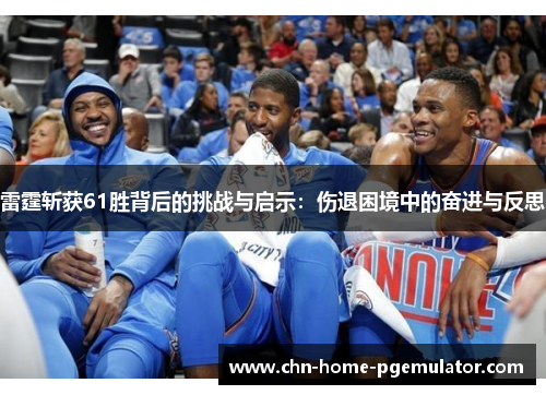 雷霆斩获61胜背后的挑战与启示:伤退困境中的奋进与反思 雷霆斩获61胜背后的挑战与启示:伤退困境中的奋进与反思