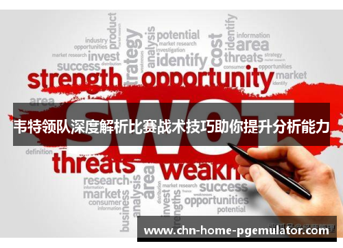 韦特领队深度解析比赛战术技巧助你提升分析能力 韦特领队深度解析比赛战术技巧助你提升分析能力
