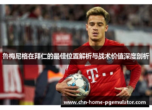鲁梅尼格在拜仁的最佳位置解析与战术价值深度剖析