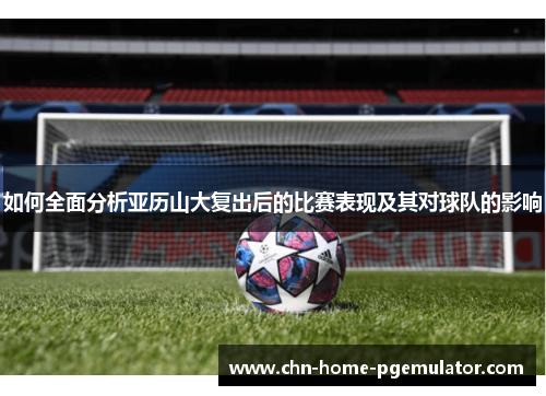 如何全面分析亚历山大复出后的比赛表现及其对球队的影响